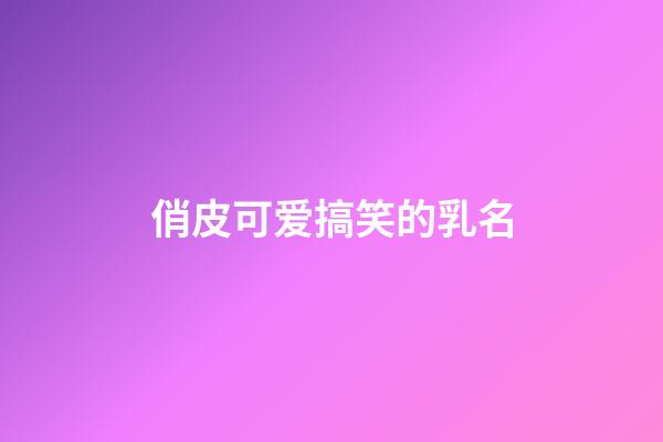 俏皮可爱搞笑的乳名