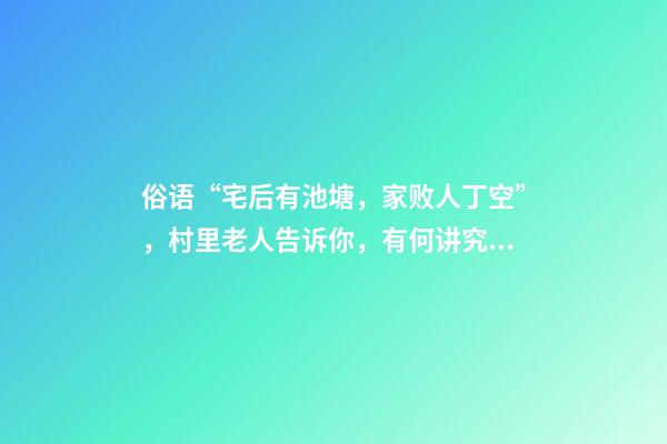 俗语“宅后有池塘，家败人丁空”，村里老人告诉你，有何讲究？