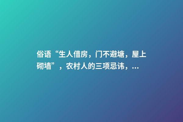 俗语“生人借房，门不避塘，屋上砌墙”，农村人的三项忌讳，懂吗