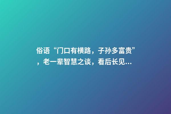 俗语“门口有横路，子孙多富贵”，老一辈智慧之谈，看后长见识了