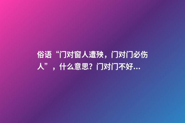 俗语“门对窗人遭殃，门对门必伤人”，什么意思？门对门不好吗？