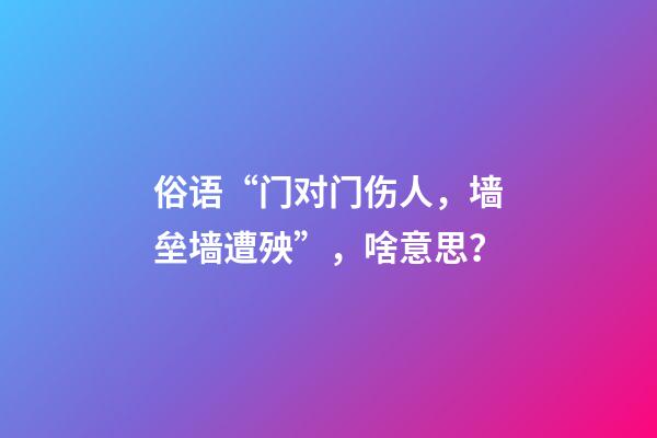 俗语“门对门伤人，墙垒墙遭殃”，啥意思？