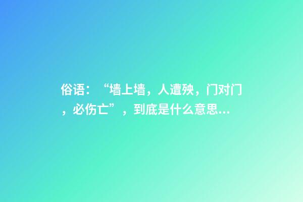俗语：“墙上墙，人遭殃，门对门，必伤亡”，到底是什么意思？