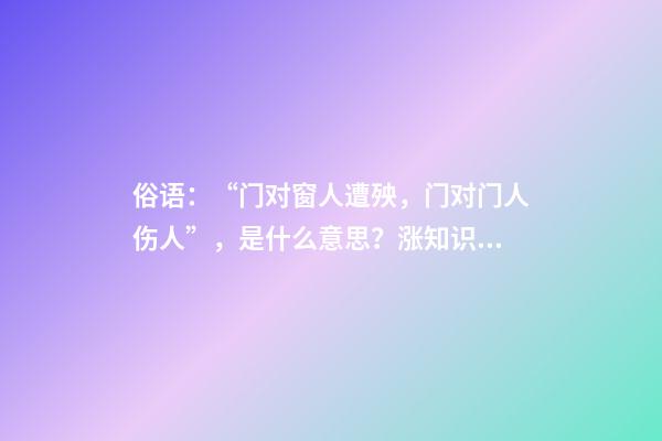 俗语：“门对窗人遭殃，门对门人伤人”，是什么意思？涨知识了