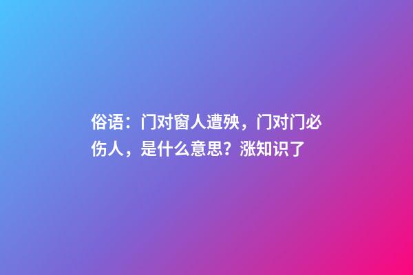 俗语：门对窗人遭殃，门对门必伤人，是什么意思？涨知识了