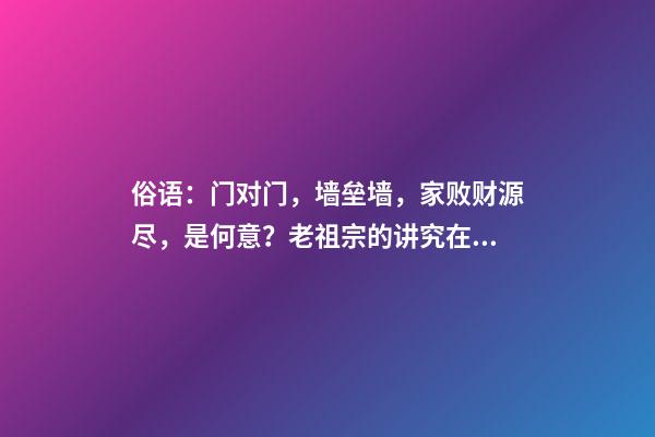 俗语：门对门，墙垒墙，家败财源尽，是何意？老祖宗的讲究在理？