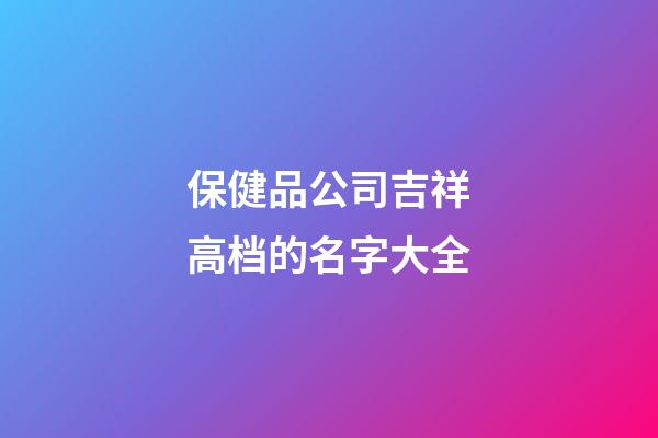 保健品公司吉祥高档的名字大全