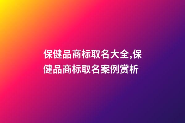 保健品商标取名大全,保健品商标取名案例赏析-第1张-商标起名-玄机派