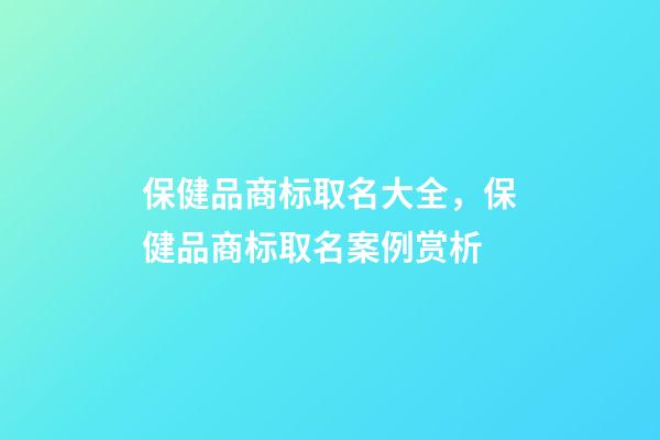 保健品商标取名大全，保健品商标取名案例赏析-第1张-商标起名-玄机派