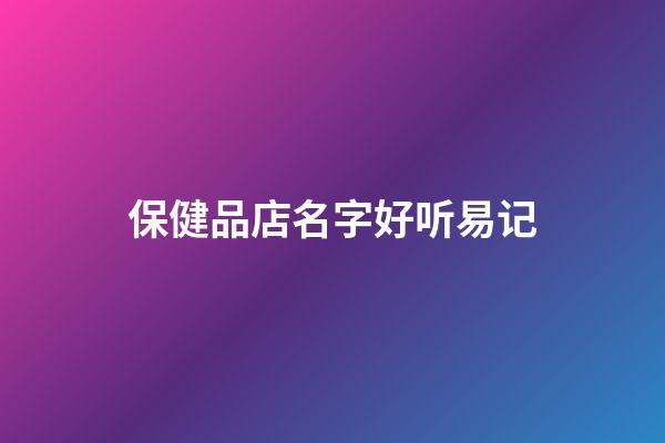 保健品店名字好听易记