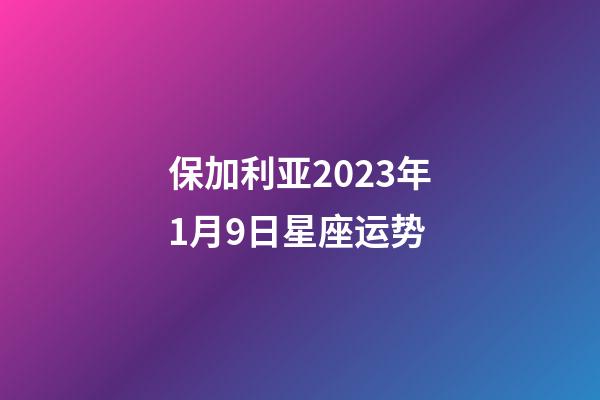 保加利亚2023年1月9日星座运势-第1张-星座运势-玄机派