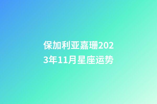 保加利亚嘉珊2023年11月星座运势