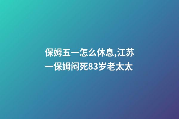 保姆五一怎么休息,江苏一保姆闷死83岁老太太-第1张-观点-玄机派
