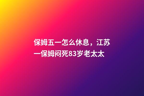 保姆五一怎么休息，江苏一保姆闷死83岁老太太-第1张-观点-玄机派