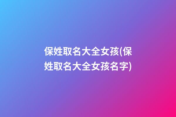 保姓取名大全女孩(保姓取名大全女孩名字)