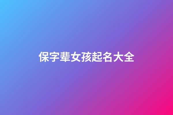 保字辈女孩起名大全(姓保的女孩好听名字)-第1张-女孩起名-玄机派