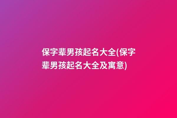 保字辈男孩起名大全(保字辈男孩起名大全及寓意)