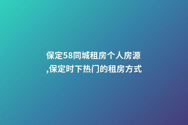 保定58同城租房个人房源,保定时下热门的租房方式-第1张-观点-玄机派