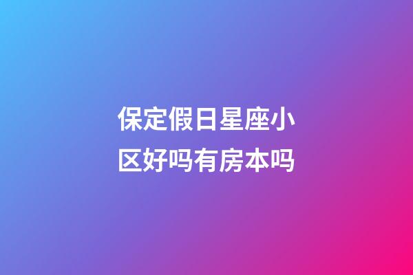 保定假日星座小区好吗有房本吗