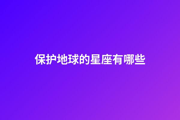 保护地球的星座有哪些-第1张-星座运势-玄机派