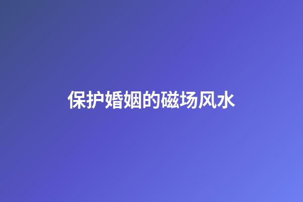保护婚姻的磁场风水