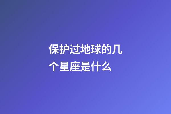 保护过地球的几个星座是什么-第1张-星座运势-玄机派