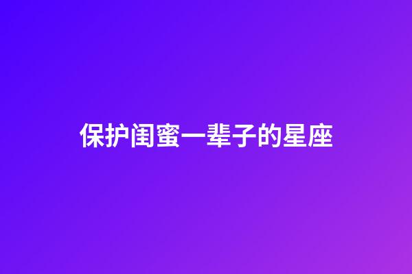 保护闺蜜一辈子的星座-第1张-星座运势-玄机派