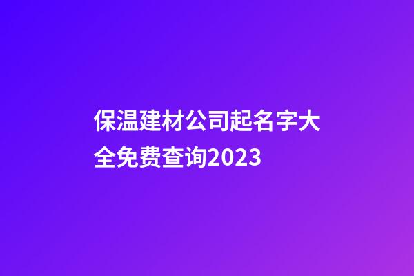 保温建材公司起名字大全免费查询2023-第1张-公司起名-玄机派
