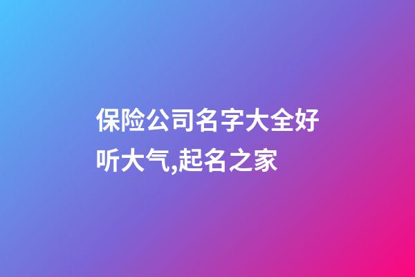 保险公司名字大全好听大气,起名之家-第1张-公司起名-玄机派