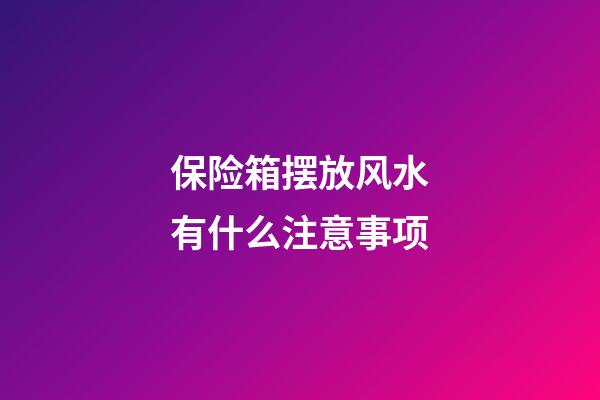 保险箱摆放风水有什么注意事项