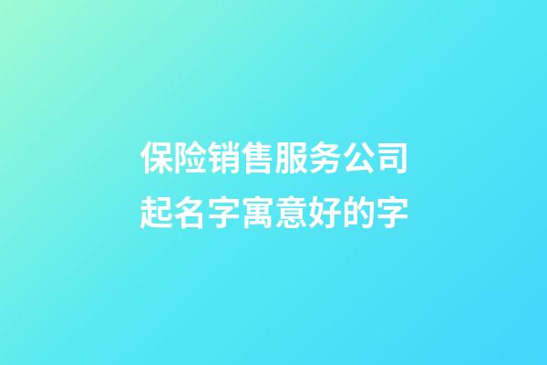 保险销售服务公司起名字寓意好的字-第1张-公司起名-玄机派