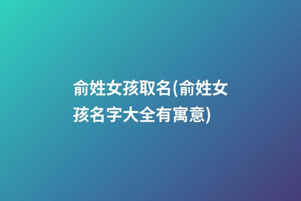 俞姓女孩取名(俞姓女孩名字大全有寓意)