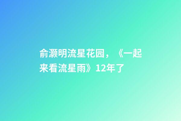 俞灏明流星花园，《一起来看流星雨》12年了-第1张-观点-玄机派