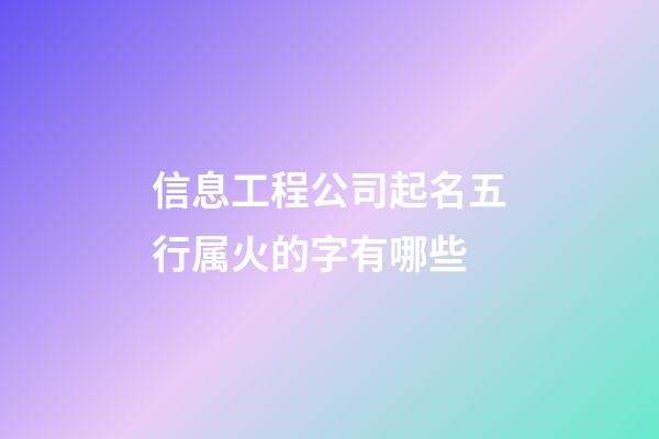 信息工程公司起名五行属火的字有哪些-第1张-公司起名-玄机派