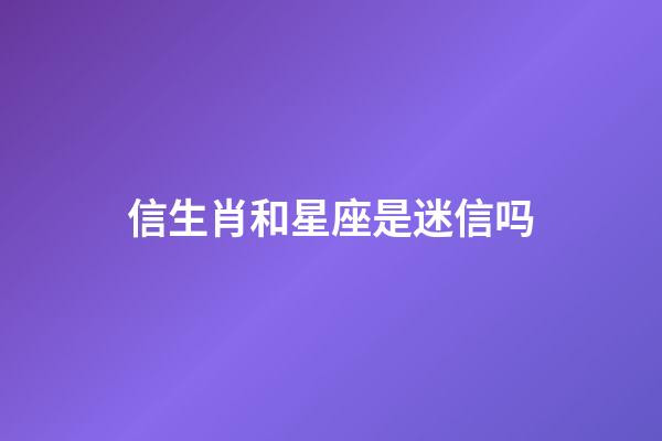 信生肖和星座是迷信吗-第1张-星座运势-玄机派