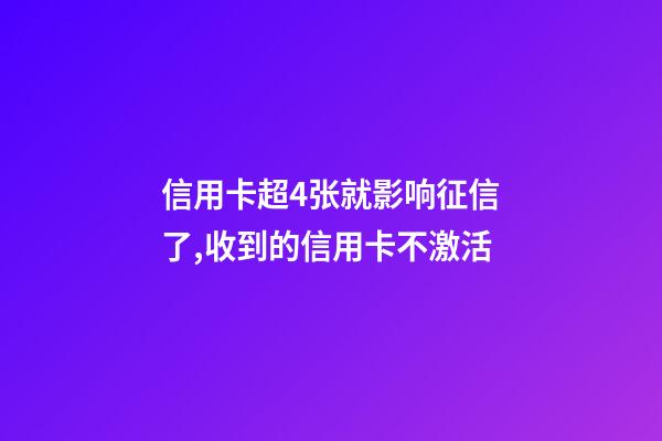 信用卡超4张就影响征信了,收到的信用卡不激活-第1张-观点-玄机派