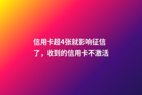 信用卡超4张就影响征信了，收到的信用卡不激活-第1张-观点-玄机派