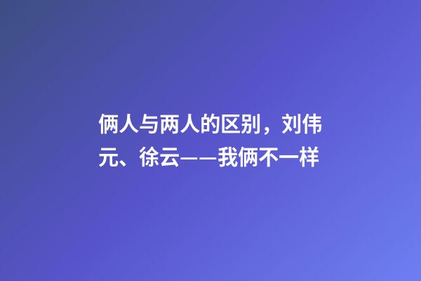 俩人与两人的区别，刘伟元、徐云——我俩不一样-第1张-观点-玄机派