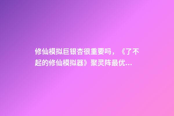 修仙模拟巨银杏很重要吗，《了不起的修仙模拟器》聚灵阵最优摆法分享-第1张-观点-玄机派