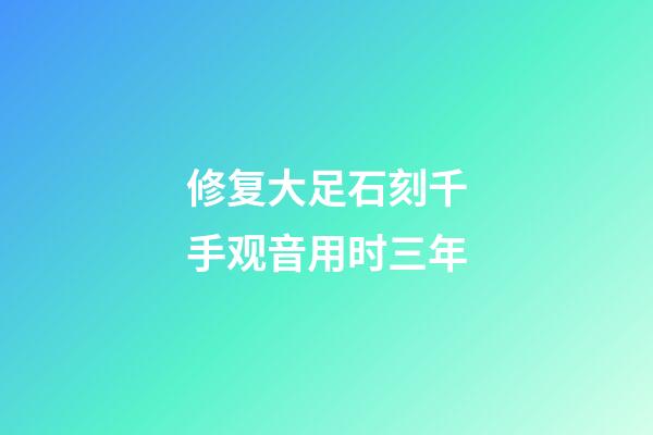 修复大足石刻千手观音用时三年