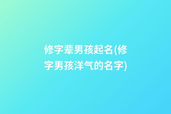 修字辈男孩起名(修字男孩洋气的名字)