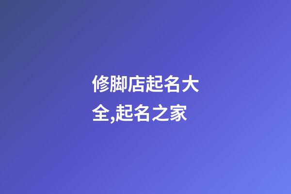 修脚店起名大全,起名之家-第1张-店铺起名-玄机派