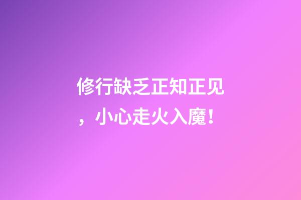 修行缺乏正知正见，小心走火入魔！