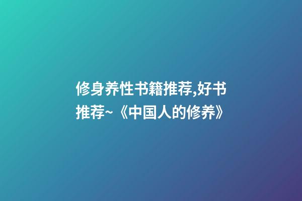 修身养性书籍推荐,好书推荐~《中国人的修养》-第1张-观点-玄机派