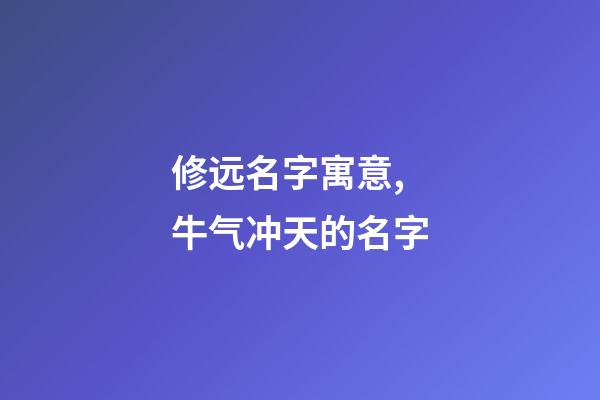 修远名字寓意,牛气冲天的名字-第1张-观点-玄机派