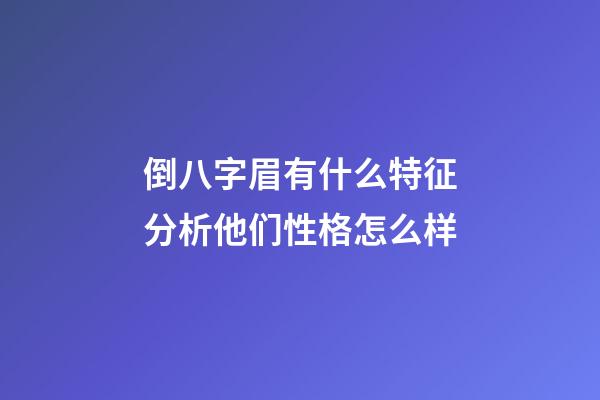 倒八字眉有什么特征?分析他们性格怎么样?