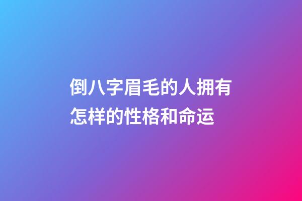 倒八字眉毛的人拥有怎样的性格和命运