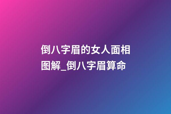 倒八字眉的女人面相图解_倒八字眉算命