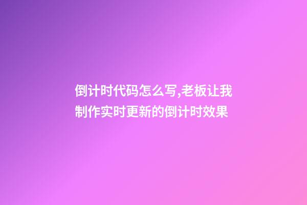 倒计时代码怎么写,老板让我制作实时更新的倒计时效果-第1张-观点-玄机派