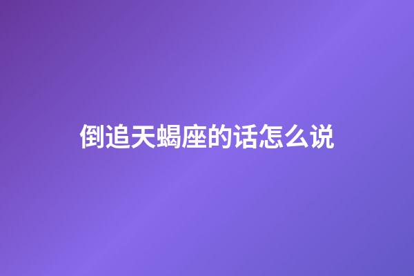 倒追天蝎座的话怎么说-第1张-星座运势-玄机派